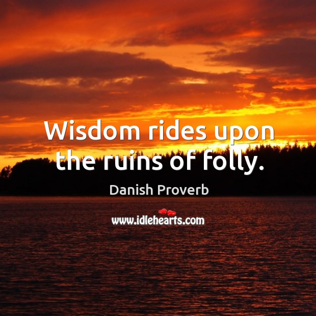 Wisdom rides upon the ruins of folly. Image