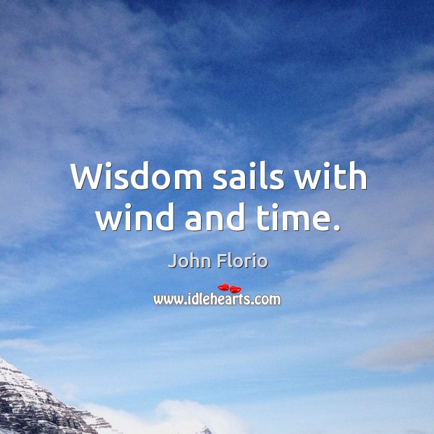 Wisdom sails with wind and time. John Florio Picture Quote
