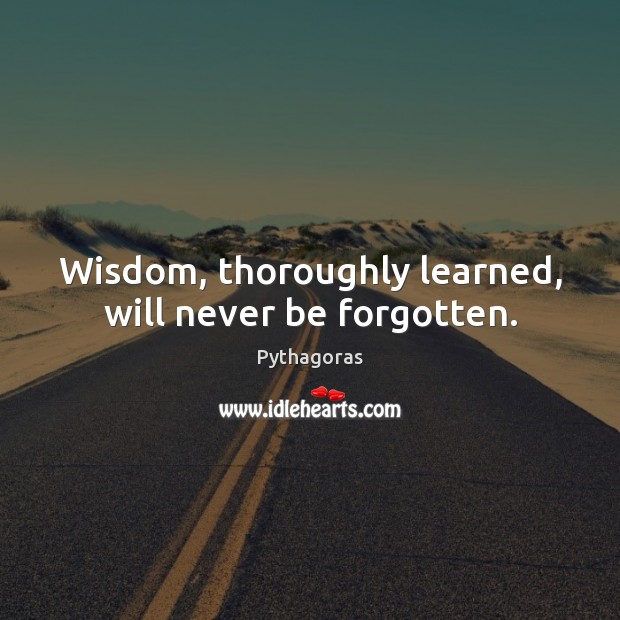 Wisdom, thoroughly learned, will never be forgotten. Pythagoras Picture Quote