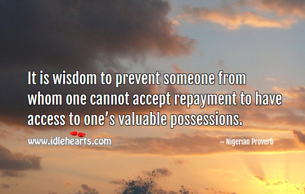 It is wisdom to prevent someone from whom one cannot accept repayment to have access to one’s valuable possessions. Nigerian Proverbs Image