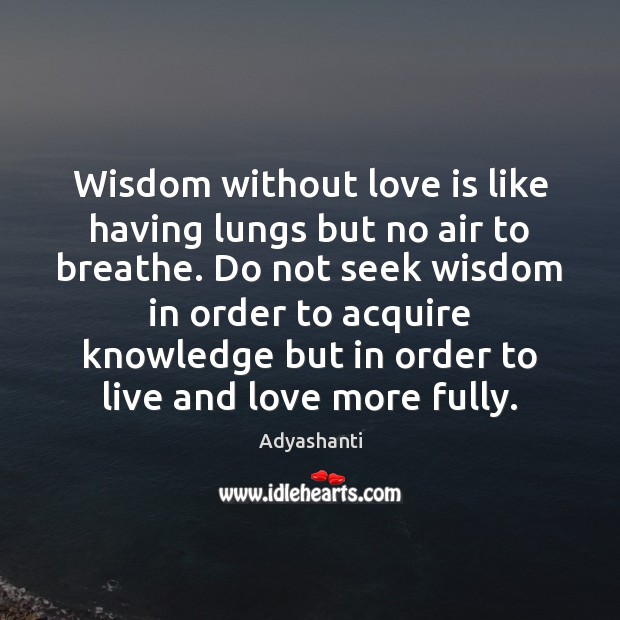 Wisdom without love is like having lungs but no air to breathe. Adyashanti Picture Quote