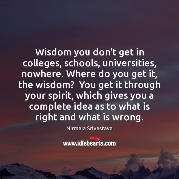 Wisdom you don’t get in colleges, schools, universities, nowhere. Where do you Nirmala Srivastava Picture Quote