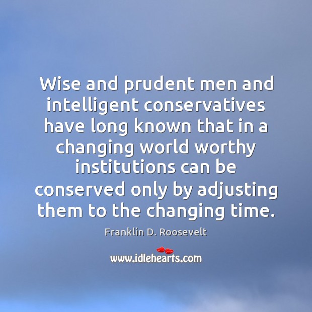 Wise and prudent men and intelligent conservatives have long known that in Franklin D. Roosevelt Picture Quote