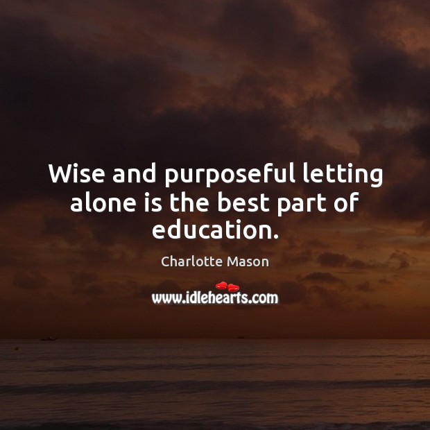 Wise and purposeful letting alone is the best part of education. Charlotte Mason Picture Quote