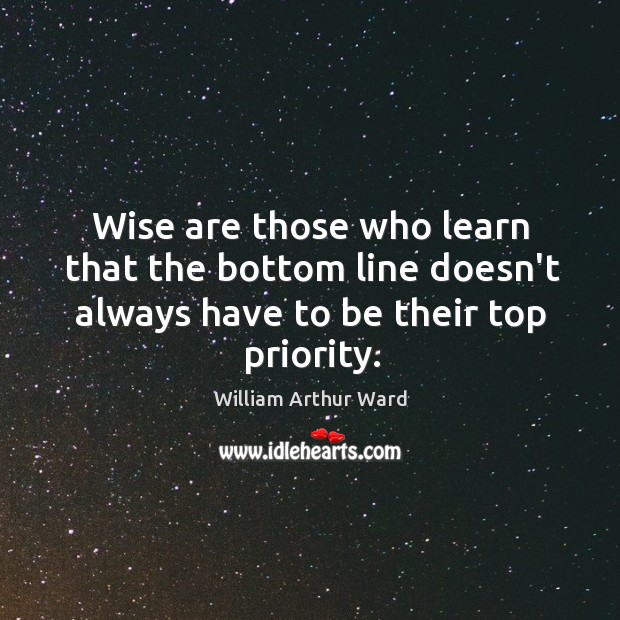 Wise are those who learn that the bottom line doesn’t always have Priority Quotes Image