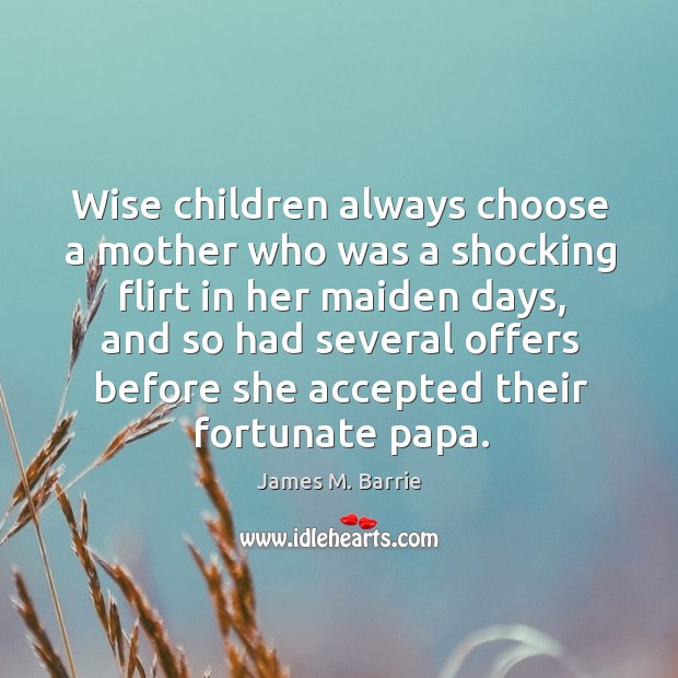 Wise children always choose a mother who was a shocking flirt in James M. Barrie Picture Quote