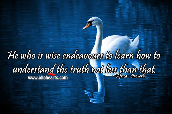 He who is wise endeavours to learn how to understand the truth not less than that. Image