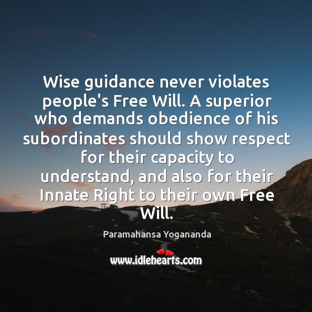 Wise guidance never violates people’s Free Will. A superior who demands obedience Paramahansa Yogananda Picture Quote