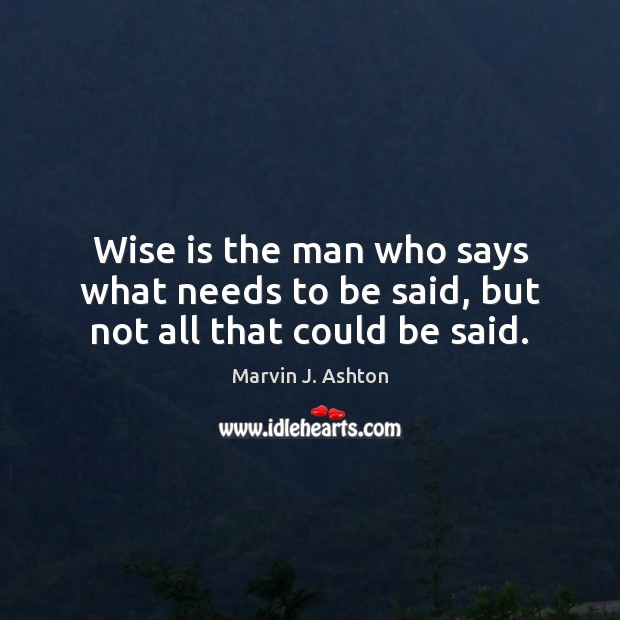 Wise is the man who says what needs to be said, but not all that could be said. Marvin J. Ashton Picture Quote