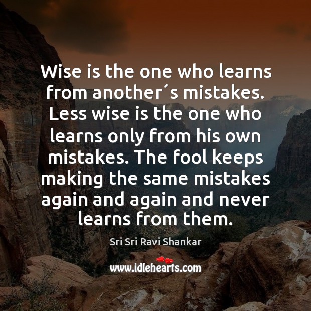 Wise is the one who learns from another´s mistakes. Less wise Image