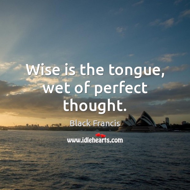 Wise is the tongue, wet of perfect thought. Black Francis Picture Quote
