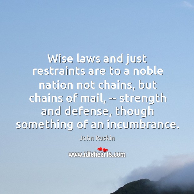 Wise laws and just restraints are to a noble nation not chains, John Ruskin Picture Quote