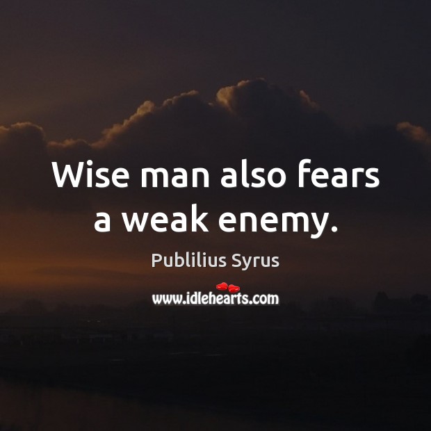 Wise man also fears a weak enemy. Publilius Syrus Picture Quote
