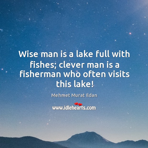 Wise man is a lake full with fishes; clever man is a fisherman who often visits this lake! Image