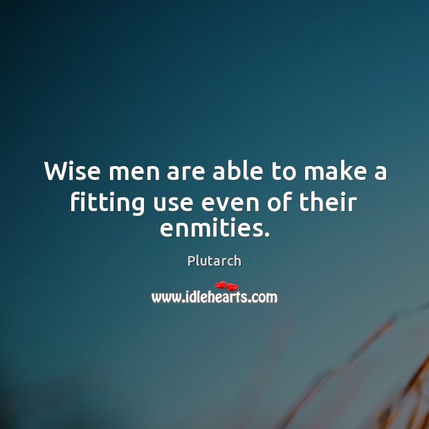 Wise men are able to make a fitting use even of their enmities. Plutarch Picture Quote