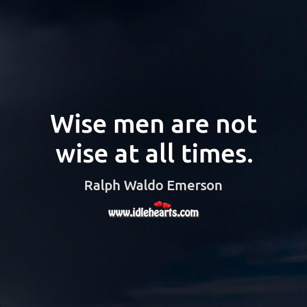 Wise men are not wise at all times. Ralph Waldo Emerson Picture Quote
