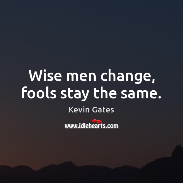 Wise men change, fools stay the same. Kevin Gates Picture Quote