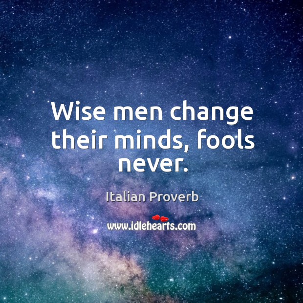Wise men change their minds, fools never. Image