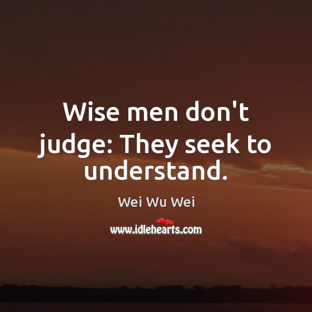 Wise men don’t judge: They seek to understand. Wei Wu Wei Picture Quote