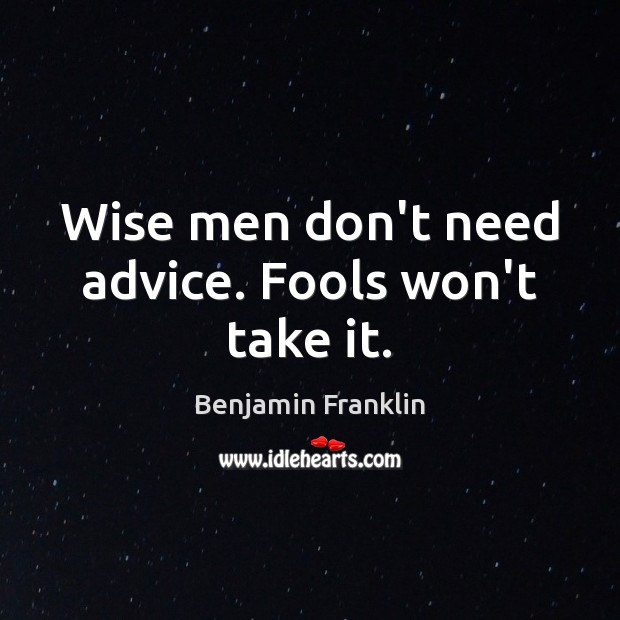 Wise men don’t need advice. Fools won’t take it. Benjamin Franklin Picture Quote