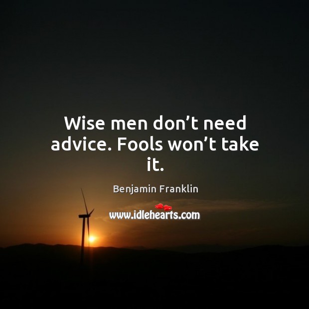 Wise men don’t need advice. Fools won’t take it. Benjamin Franklin Picture Quote