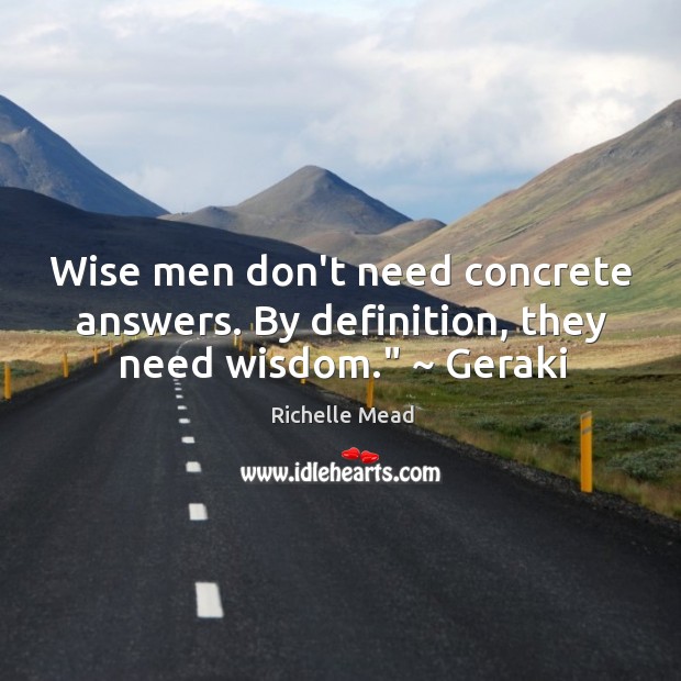 Wise men don’t need concrete answers. By definition, they need wisdom.” ~ Geraki Richelle Mead Picture Quote