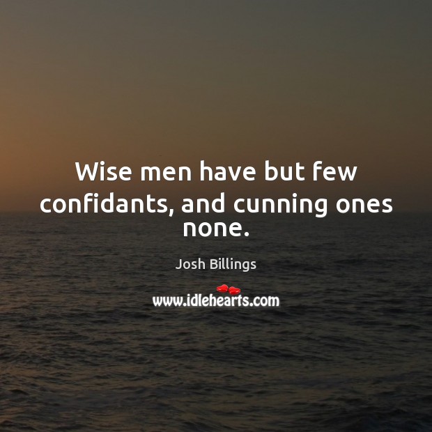 Wise men have but few confidants, and cunning ones none. Josh Billings Picture Quote
