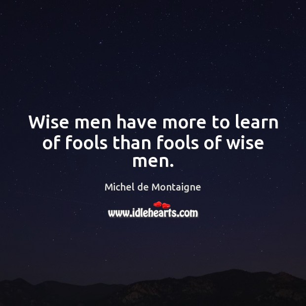 Wise men have more to learn of fools than fools of wise men. Image