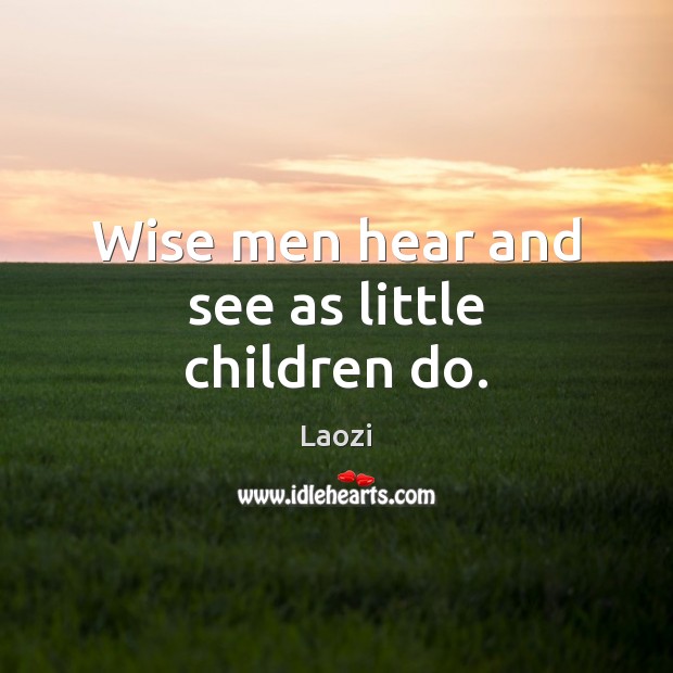 Wise men hear and see as little children do. Laozi Picture Quote
