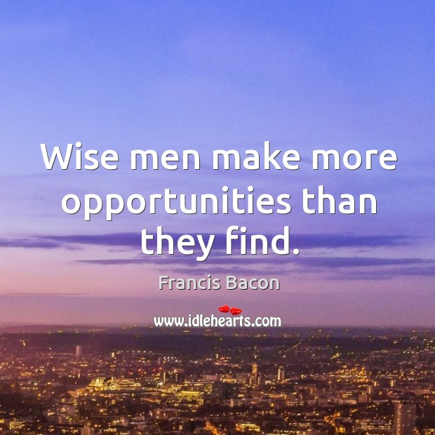 Wise men make more opportunities than they find. Image