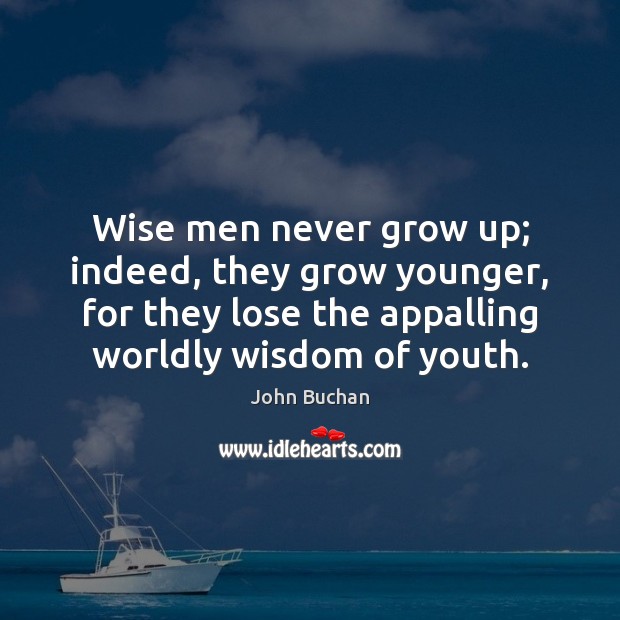 Wise men never grow up; indeed, they grow younger, for they lose Image