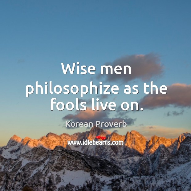 Wise men philosophize as the fools live on. Korean Proverbs Image
