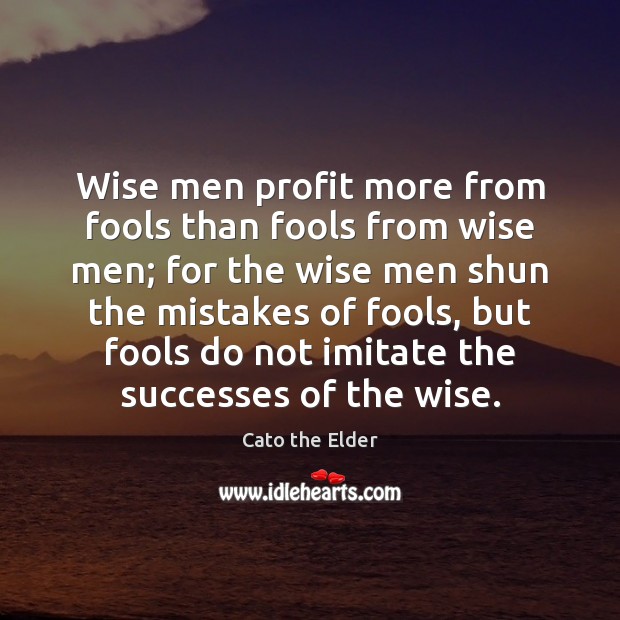 Wise men profit more from fools than fools from wise men; for Cato the Elder Picture Quote
