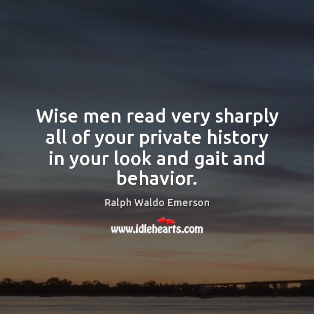 Wise men read very sharply all of your private history in your look and gait and behavior. Image