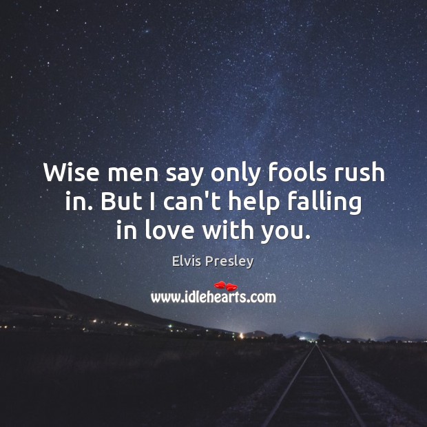 Wise men say only fools rush in. But I can’t help falling in love with you. Elvis Presley Picture Quote
