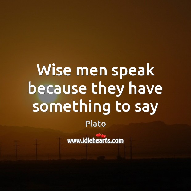 Wise men speak because they have something to say Image
