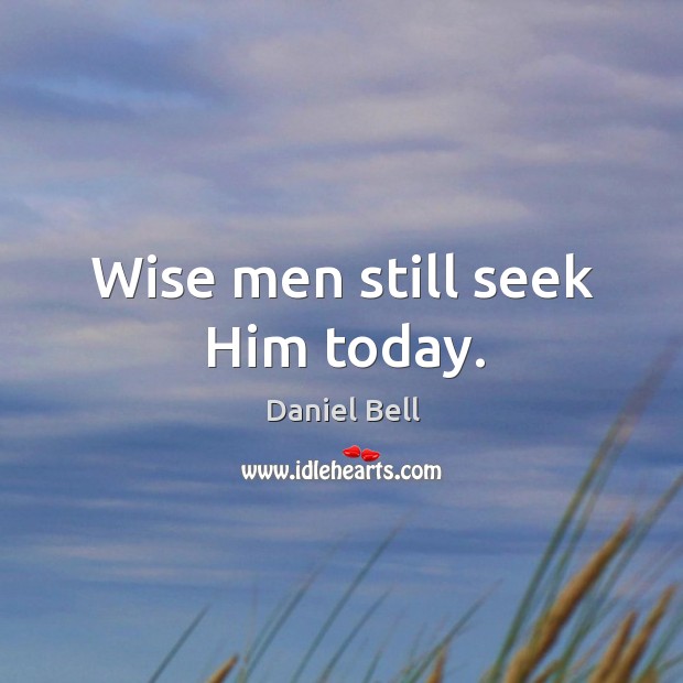 Wise men still seek Him today. Daniel Bell Picture Quote