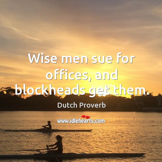 Wise men sue for offices, and blockheads get them. Dutch Proverbs Image