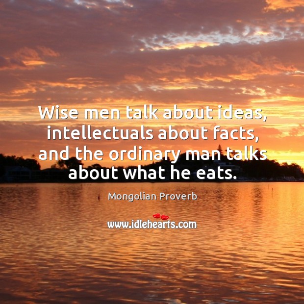 Wise men talk about ideas, intellectuals about facts, and the ordinary man talks about what he eats. Mongolian Proverbs Image