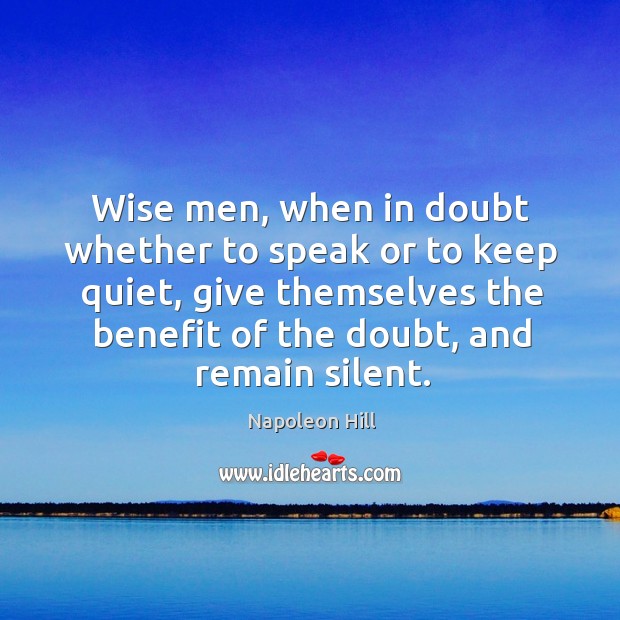 Wise men, when in doubt whether to speak or to keep quiet, give themselves the benefit of the doubt, and remain silent. Image