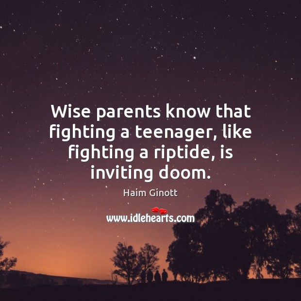 Wise parents know that fighting a teenager, like fighting a riptide, is inviting doom. Haim Ginott Picture Quote