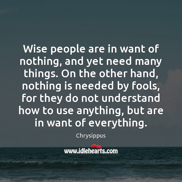 Wise people are in want of nothing, and yet need many things. Chrysippus Picture Quote