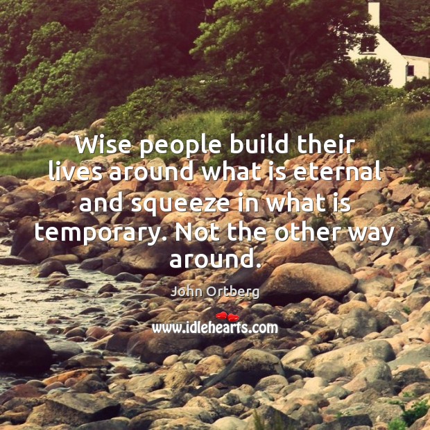 Wise people build their lives around what is eternal and squeeze in Image