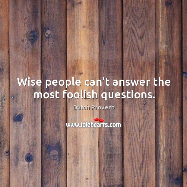 Wise people can’t answer the most foolish questions. Dutch Proverbs Image