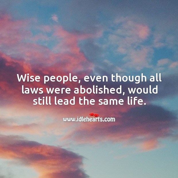 Wise people, even though all laws were abolished, would still lead the same life. Image