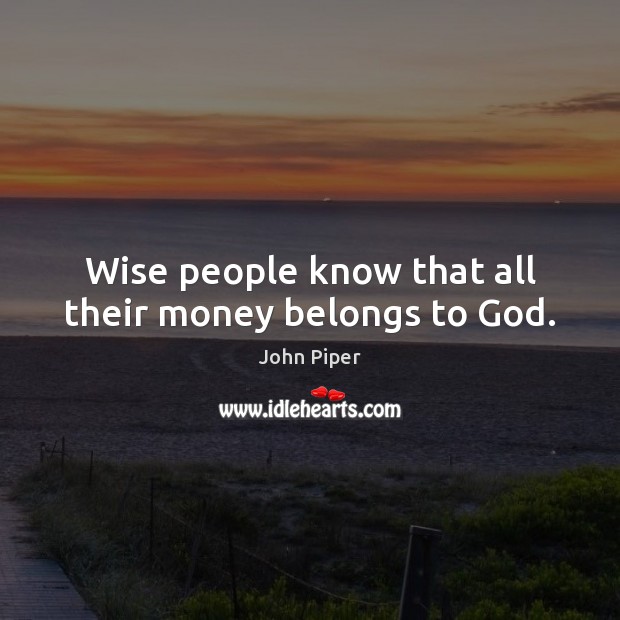 Wise people know that all their money belongs to God. John Piper Picture Quote