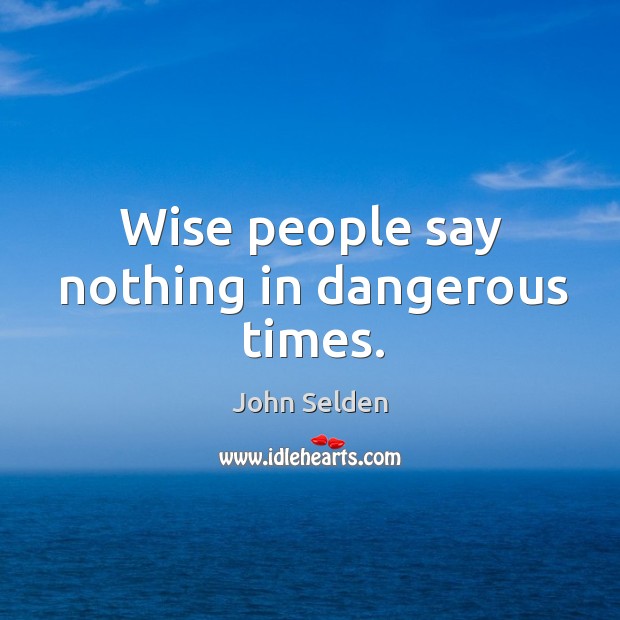 Wise people say nothing in dangerous times. John Selden Picture Quote