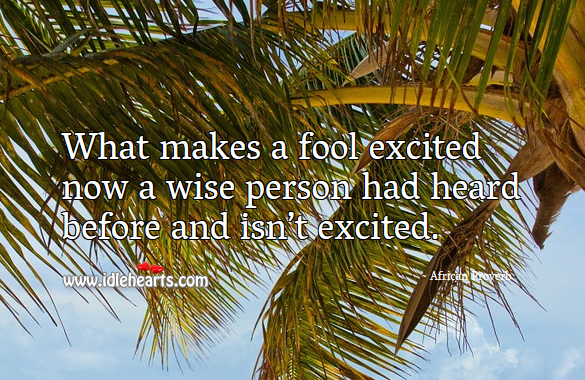 What makes a fool excited now a wise person had heard before and isn’t excited. African Proverbs Image