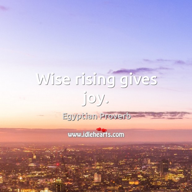 Wise rising gives joy. Egyptian Proverbs Image