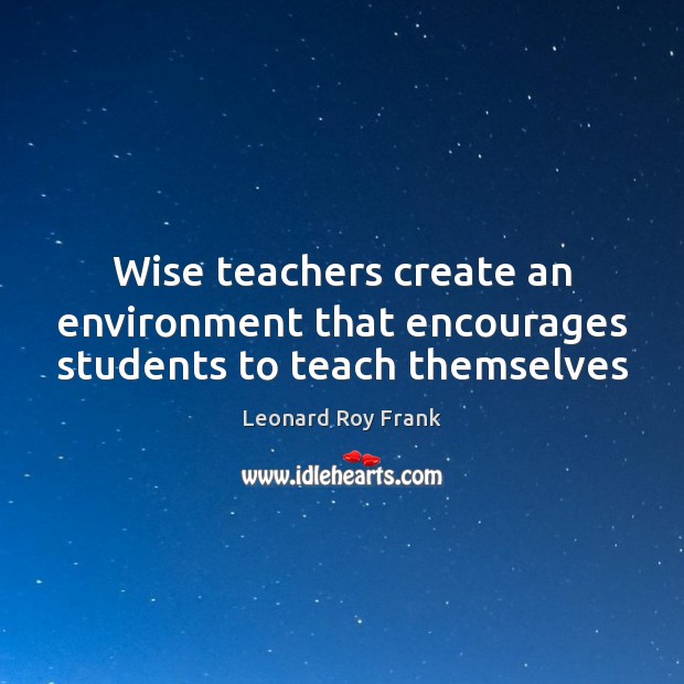 Wise teachers create an environment that encourages students to teach themselves Environment Quotes Image